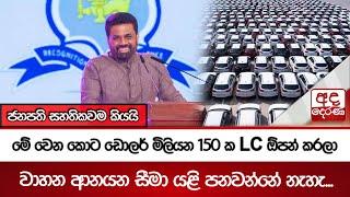 මේ වෙන කොට ඩොලර් මිලියන 150 ක LC ඕපන් කරලා වාහන ආනයන සීමා යළි පනවන්නේ නැහැ - ජනපති සහතිකවම කියයි