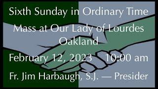 Sixth Sunday in Ordinary Time - Mass at Our Lady of Lourdes - Oakland - February 12, 2023