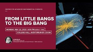 "From Little Bangs to the Big Bang" by Prof. John Ellis