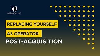 Replacing Yourself as Operator Post-Acquisition