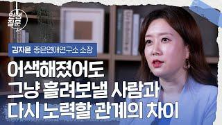 어색해졌어도 그냥 흘려보낼 사람과 다시 노력할 관계의 차이 | 김지윤 좋은연애연구소 소장 #관계 #가족 #부부