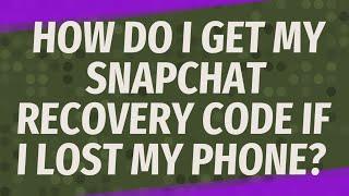 How do I get my Snapchat recovery code if I lost my phone?