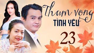 THAM VỌNG TÌNH YÊU Tập 23 | Phim Việt Nam Hay Mới Nhất 2024 | Phim Truyền Hình Việt Nam | Phim HTV