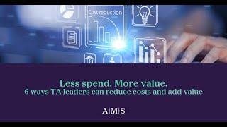 AMS Webinar: Less spend. More value. 6 ways TA leaders can reduce costs and add value