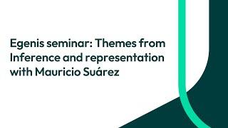 Egenis seminar: Themes from Inference and representation with Mauricio Suárez