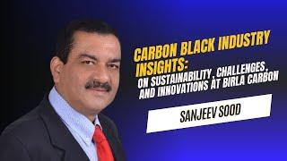 Carbon Black Industry: Sanjeev Sood on Sustainability, Challenges, and Innovations at Birla Carbon