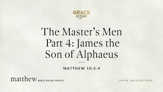 The Master's Men Part 4: James the Son of Alphaeus (Matthew 10:3–4) [Audio Only]