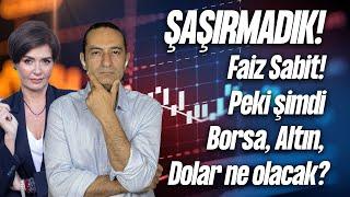 ŞAŞIRMADIK! Faiz Sabit! Peki şimdi Borsa, Altın, Dolar ne olacak?