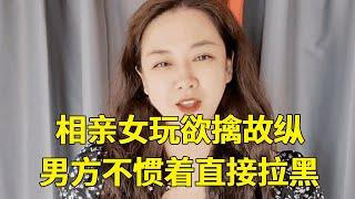 相亲女玩欲擒故纵玩脱了，男方不惯着直接拉黑，女方瞬间懵了【轩语说媒】