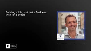 Building a Life, Not Just a Business with Ian Sanders