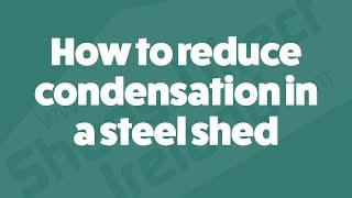 How to reduce condensation in your steel shed