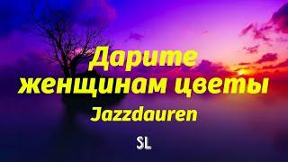 Jazzdauren - Дарите женщинам цветы (Lyrics)