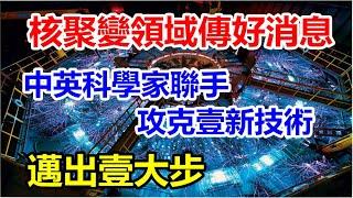 核聚变领域新突破，中英联手攻克新技术，中国科研团队发挥大作用