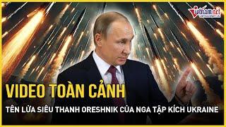 Video cận cảnh tên lửa siêu thanh Oreshnik của Nga tập kích mục tiêu Ukraine ở Dnipro |  VietNamNet