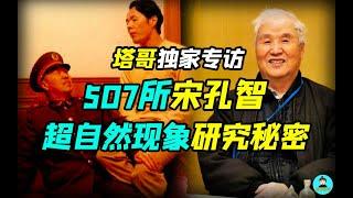 【獨家訪談507所研究員宋孔智】神秘的超自然現象研究檔案，揭秘749局、507所！那些不為人知的驚人實驗！特異功能的科學研究！