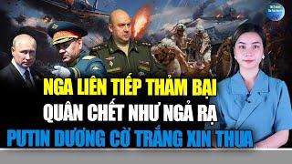 NGA LIÊN TIẾP THẢM BẠI: Binh sĩ CHẾT NHƯ NGẢ RẠ, Putin dương cờ trắng XIN HÀNG