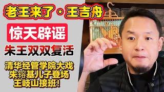 老王来了·王吉舟：惊天辟谣 朱镕基 王岐山双双复活 | 清华经管学院大戏 朱镕基儿子登场 王岐山接班