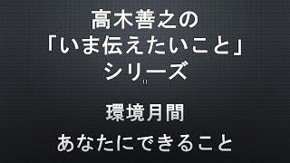 【高木善之の「いま伝えたいこと」】第２７回 環境月間 あなたにできること