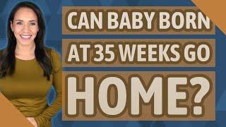 Can baby born at 35 weeks go home?