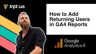 How to Add Returning Users in GA4 Reports