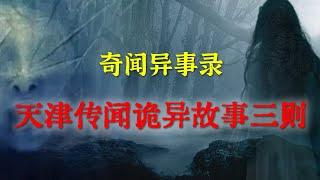 【灵异事件】天津传闻诡异故事三则  |  民间鬼故事 | 真实灵异 | 解压故事 | 灵异诡事 | 恐怖故事 【民间鬼故事之-奇闻异事录】