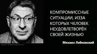 КОМПРОМИССНЫЕ СИТУАЦИИ, ИЗ-ЗА КОТОРЫХ ЧЕЛОВЕК НЕУДОВЛЕТВОРЁН СВОЕЙ ЖИЗНЬЮ Михаил Лабковский