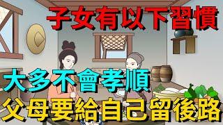 子女有以下習慣，大多不會孝順，父母要給自己留後路【國學文化優選】#人生#为人处世#人际交往#國學