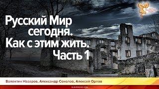 Русский Мир сегодня. Как с этим жить. Валентин Назаров, Александр Соколов, Алексей Орлов. Часть 1