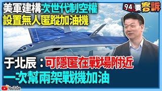 【94要客訴】美軍建構次世代制空權！設置無人匿蹤加油機！于北辰：可隱匿在戰場附近一次幫兩架戰機加油？！