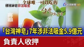 「台灣神皂」7年涉非法吸金5.9億元 負責人收押