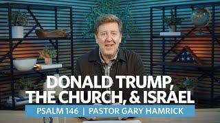 Donald Trump, the Church, & Israel  |  Psalm 146  |   Gary Hamrick