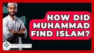 How Did Muhammad Find Islam? - Islamic Knowledge Network