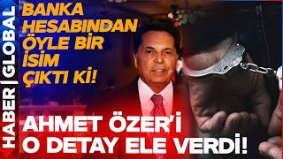 Ahmet Özer'in Banka Hesap Dökümünden Öyle Bir İsim Çıktı ki!