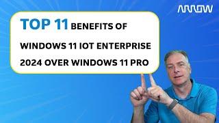 Top 11 Benefits of Windows 11 IoT Enterprise LTSC 2024 Over Windows 11 Professional