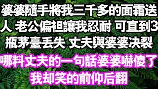 婆婆隨手將我三千多的乳霜送人，老公漠然回應「再買」直到三瓶茅台遺失，丈夫的反應讓我大快人心！#情感故事#中老年頻道