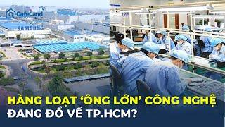 Hàng loạt 'ÔNG LỚN' công nghệ đang đổ về TP.HCM? | CafeLand