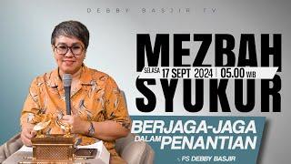 MEZBAH SYUKUR SELASA 17 SEPT 2024 - PK 05.00 | "BERJAGA-JAGA DALAM PENANTIAN" - PS. DEBBY BASJIR