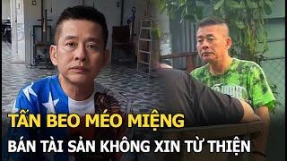 Tấn Beo miệng méo, bán tài sản không xin từ thiện