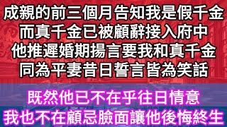 成親的前三個月告知我是假千金而真千金已被顧辭接入府中他推遲婚期揚言要我和真千金同為平妻昔日誓言皆為笑話既然他已不在乎往日情意我也不在顧忌臉面讓他後悔終生| #一口氣看完 #小說 #故事