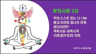 빛의사원 2강 - 무아(無我)는 스스로 있는 나로서 아이엠(I Am), 에고(Ego)-자아와 참나의 관계/공(空)이란? 색즉시공,공즉시색