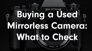 What to Check When Buying a Used Mirrorless Camera in Person