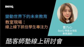 教室現場：線上線下抓住學生專注力｜BenQ 台灣區 專案講師 曹乃心｜教育科技｜智慧教學｜BenQ 線上研討會