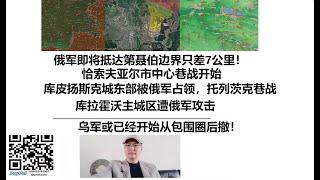 俄军即将抵达第聂伯边界只差7公里！恰索夫亚尔市中心巷战开始，库皮扬斯克城东部被俄军占领，托列茨克巷战，库拉霍沃主城区遭俄军攻击，乌军或已经开始从包围圈后撤！