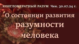 Cофоос. Чен от 30.07.2024г. Конгломератный Разум. О состоянии развития разумности человека.