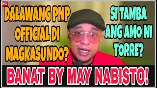 BANAT BY/ MAY NABISTO SA DALAWANG PNP OFFICIAL! SI TAMBA ANG AMO NI TORRE?