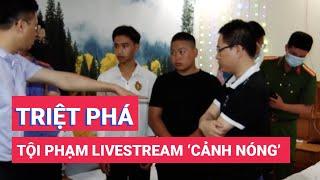 Triệt phá nhóm tội phạm livestream 'cảnh nóng' trên mạng