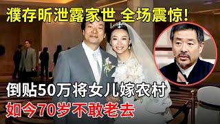 濮存昕意外泄露家世,全场震惊!倒贴50万将女儿嫁给农村小伙,如今70岁不敢老去【春妮有约】