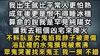 我出生就比平常人更怕熱成年後更是恨不得睡冰櫃算命的說我是罕見純陽女讓我去租個凶宅來降火不料臥室女鬼掐我脖子被燙傷浴缸裡的水鬼摸我被煮沸 #書林小說 #重生 #爽文 #情感故事 #唯美频道