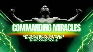 COMMANDING MIRACLES BY TUNING IN TO YOUR POWER BEYOND THE SUBCONSCIOUS