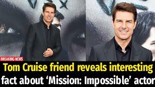 Tom Cruise friend reveals interesting fact about ‘Mission: Impossible’ actor